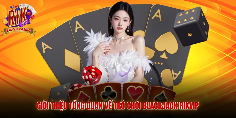 Blackjack Rikvip - Cẩm Nang Trải Nghiệm Và Bí Kíp Từ Cao Thủ 2 Giới thiệu tổng quan về trò chơi Blackjack Rikvip
