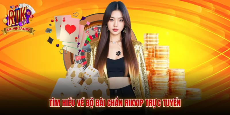Tìm hiểu về bộ bài chắn Rikvip trực tuyến