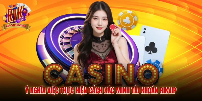 Ý nghĩa việc thực hiện cách xác minh tài khoản Rikvip